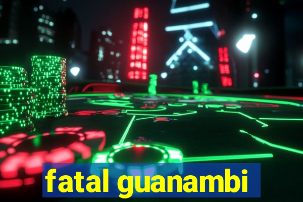 fatal guanambi